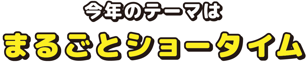 今年のテーマは「まるごとショータイム」
