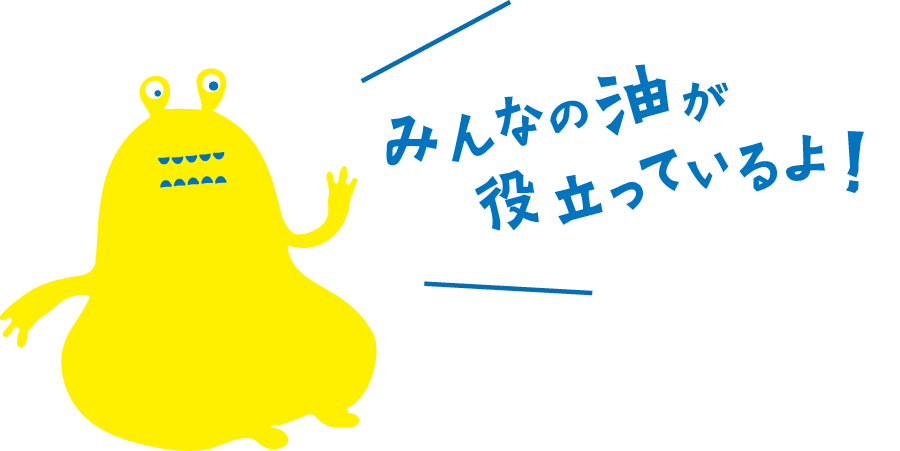 みんなの油が役立っているよ！