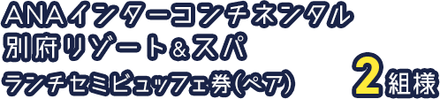 ANAインターコンチネンタル別府リゾート＆スパ ランチセミビュッフェ券　ペア2組様