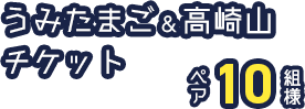うみたまご＆高崎山チケット ペア10組様