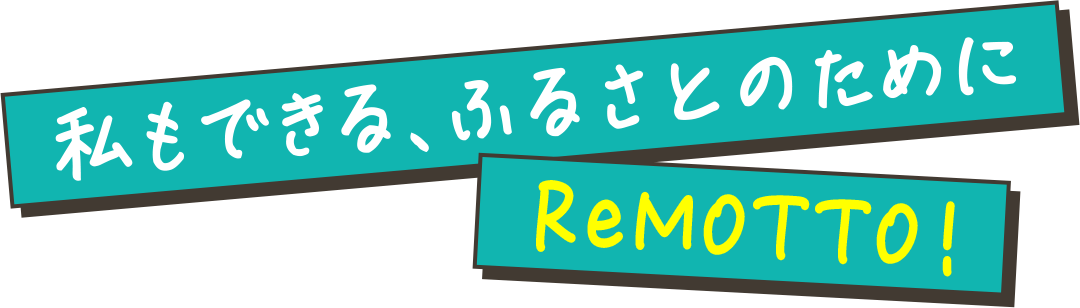 私もできる、ふるさとのために～ReMOTTO～