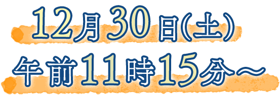 12月30日土曜日 午前11時15分から