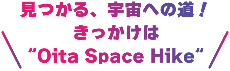 見つかる、宇宙への道！きっかけは”Oita Space Hike”