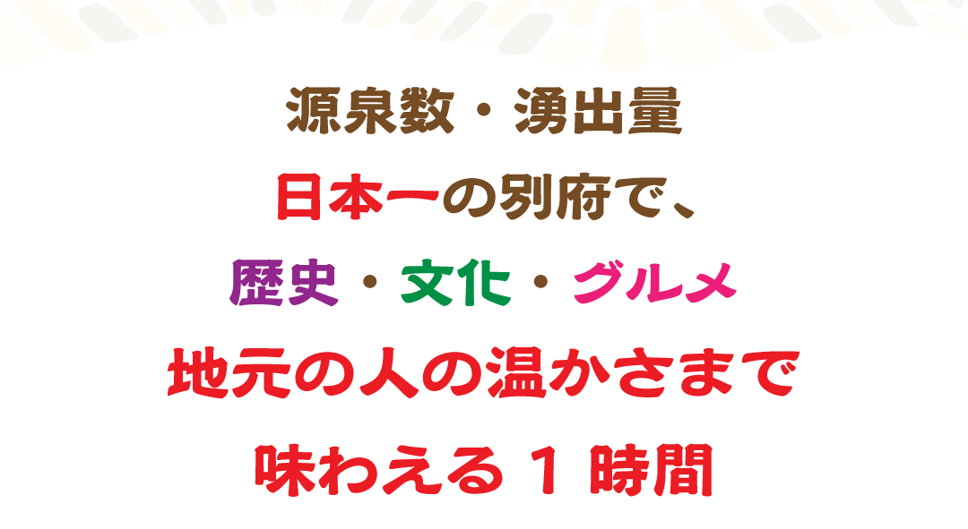 源泉数・湧出量日本一の別府で、歴史・文化・グルメ・地元の人の温かさまで味わえる1時間